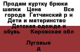 Продам куртку брюки  2 шапки › Цена ­ 3 000 - Все города, Гатчинский р-н Дети и материнство » Детская одежда и обувь   . Кировская обл.,Луговые д.